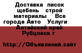 Доставка, писок щебень , строй материалы. - Все города Авто » Услуги   . Алтайский край,Рубцовск г.